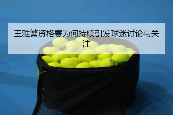 王雅繁资格赛为何持续引发球迷讨论与关注 | aitiyu